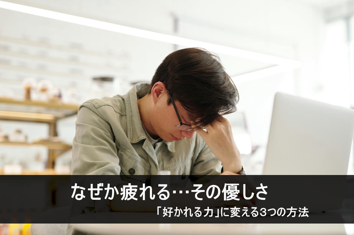 気を使いすぎて「疲れる人」になる原因と、好かれるための3つの方法